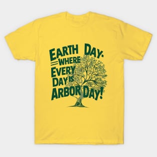 Earth Day where every day is Arbor day T-Shirt